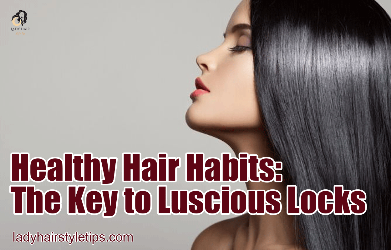 Healthy Hair Habits: The Key to Luscious Locks